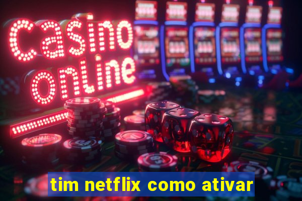 tim netflix como ativar